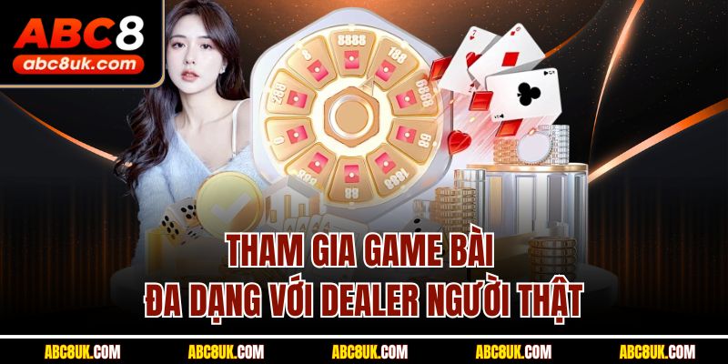 Tham gia game bài đa dạng với Dealer người thật
