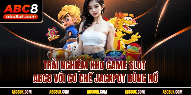 Trải nghiệm kho game slot ABC8 với cơ chế Jackpot bùng nổ